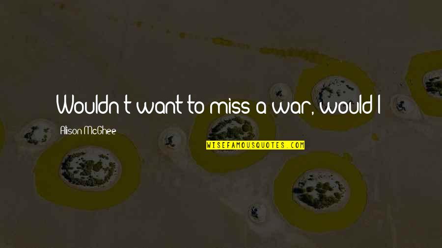 Massarotti Sudbury Quotes By Alison McGhee: Wouldn't want to miss a war, would I? Massarotti Sudbury Quotes By Alison McGhee: Wouldn't want to miss a war, would I?