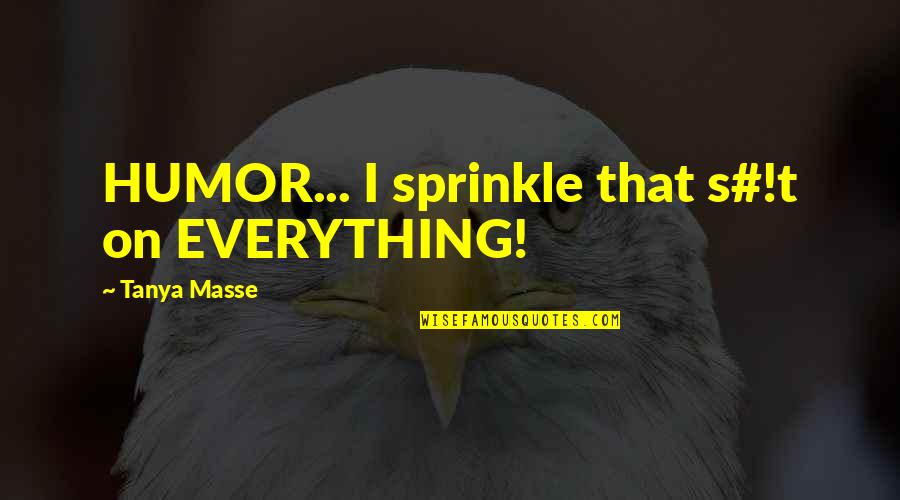 Masse Quotes By Tanya Masse: HUMOR... I sprinkle that s#!t on EVERYTHING!