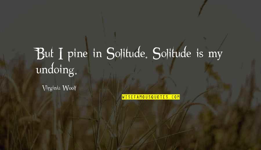 Masselle Quotes By Virginia Woolf: But I pine in Solitude. Solitude is my