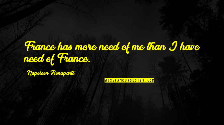 Massengale Quotes By Napoleon Bonaparte: France has more need of me than I