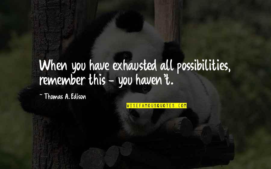 Massera Quotes By Thomas A. Edison: When you have exhausted all possibilities, remember this