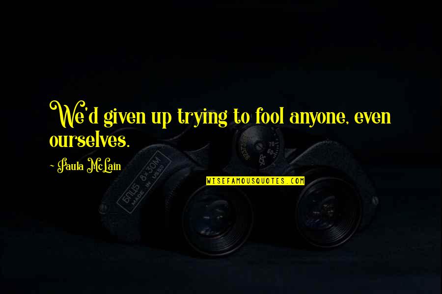 Masserann Kit Quotes By Paula McLain: We'd given up trying to fool anyone, even Masserann Kit Quotes By Paula McLain: We'd given up trying to fool anyone, even