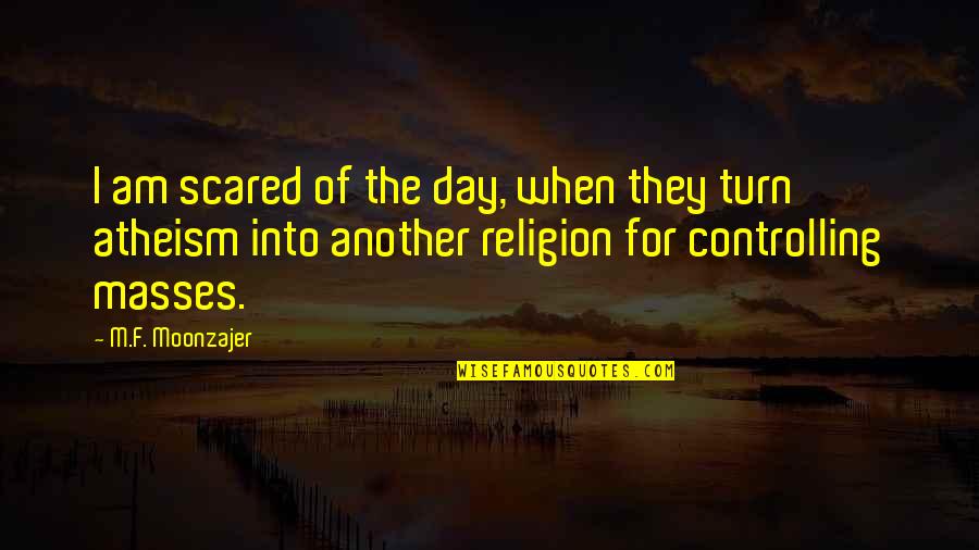 Masses The M Quotes By M.F. Moonzajer: I am scared of the day, when they