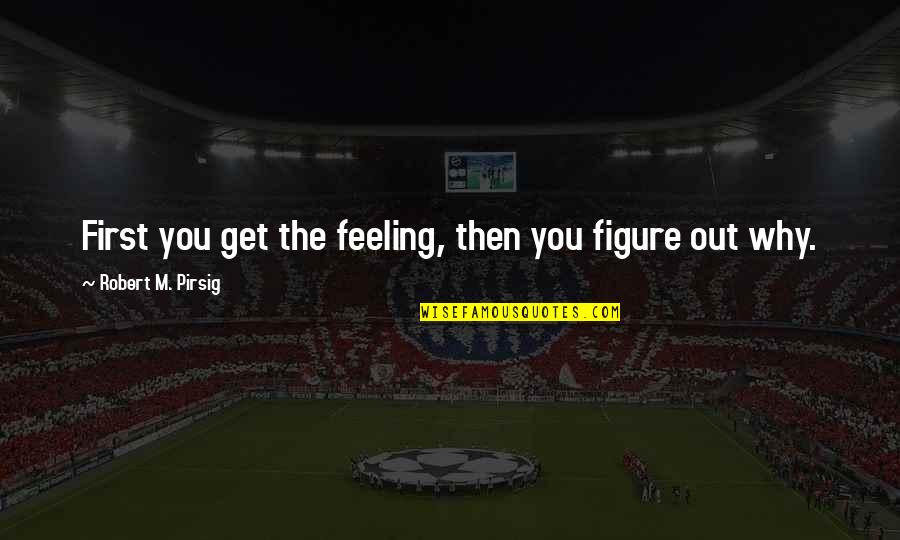 Masseters Quotes By Robert M. Pirsig: First you get the feeling, then you figure Masseters Quotes By Robert M. Pirsig: First you get the feeling, then you figure