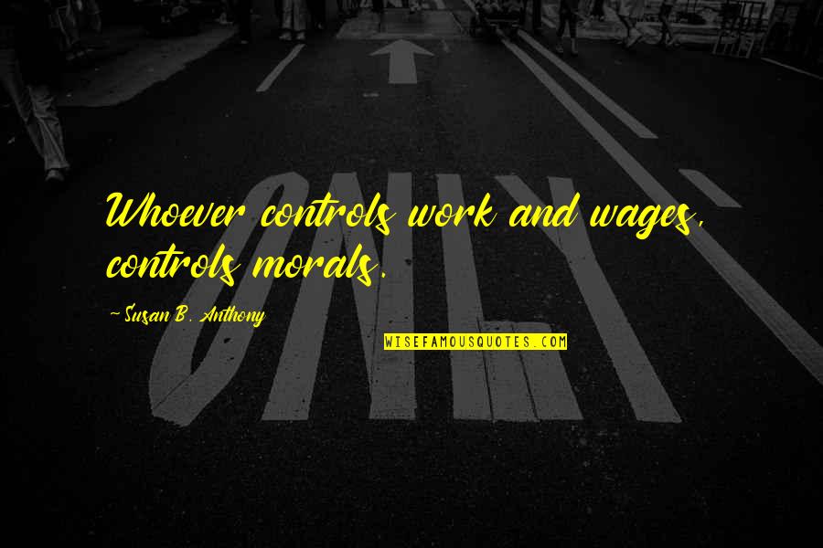 Massette Maillet Quotes By Susan B. Anthony: Whoever controls work and wages, controls morals. Massette Maillet Quotes By Susan B. Anthony: Whoever controls work and wages, controls morals.