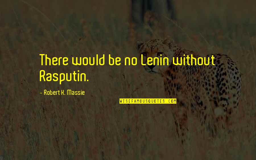 Massie's Quotes By Robert K. Massie: There would be no Lenin without Rasputin.