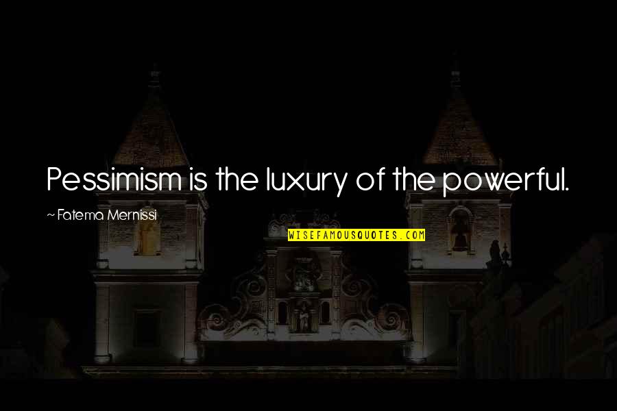 Massieux Quotes By Fatema Mernissi: Pessimism is the luxury of the powerful. Massieux Quotes By Fatema Mernissi: Pessimism is the luxury of the powerful.