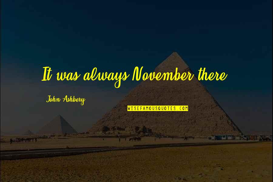 Massieux Quotes By John Ashbery: It was always November there. Massieux Quotes By John Ashbery: It was always November there.