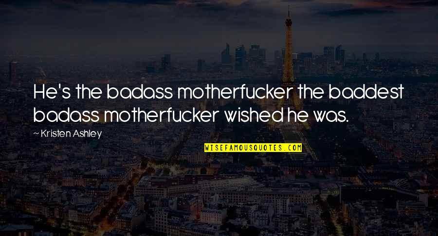 Massified Quotes By Kristen Ashley: He's the badass motherfucker the baddest badass motherfucker