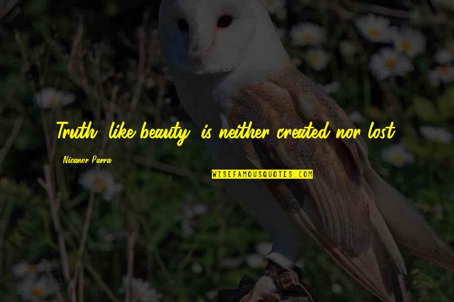Massified Quotes By Nicanor Parra: Truth, like beauty, is neither created nor lost.