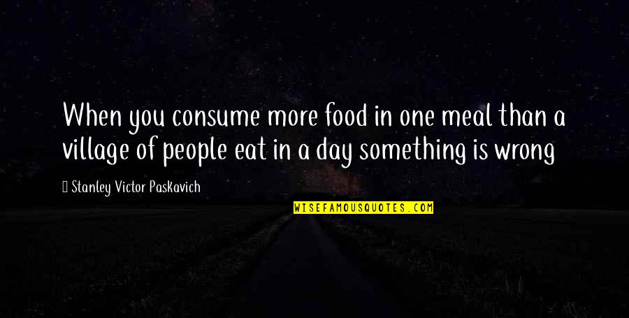 Massified Quotes By Stanley Victor Paskavich: When you consume more food in one meal