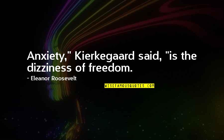 Massifs Quotes By Eleanor Roosevelt: Anxiety," Kierkegaard said, "is the dizziness of freedom.