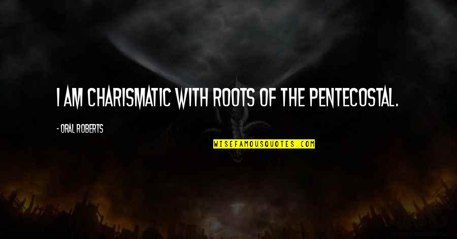 Massime Eterne Quotes By Oral Roberts: I am charismatic with roots of the Pentecostal.
