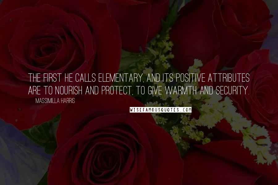 Massimilla Harris quotes: The first he calls elementary, and its positive attributes are to nourish and protect, to give warmth and security.