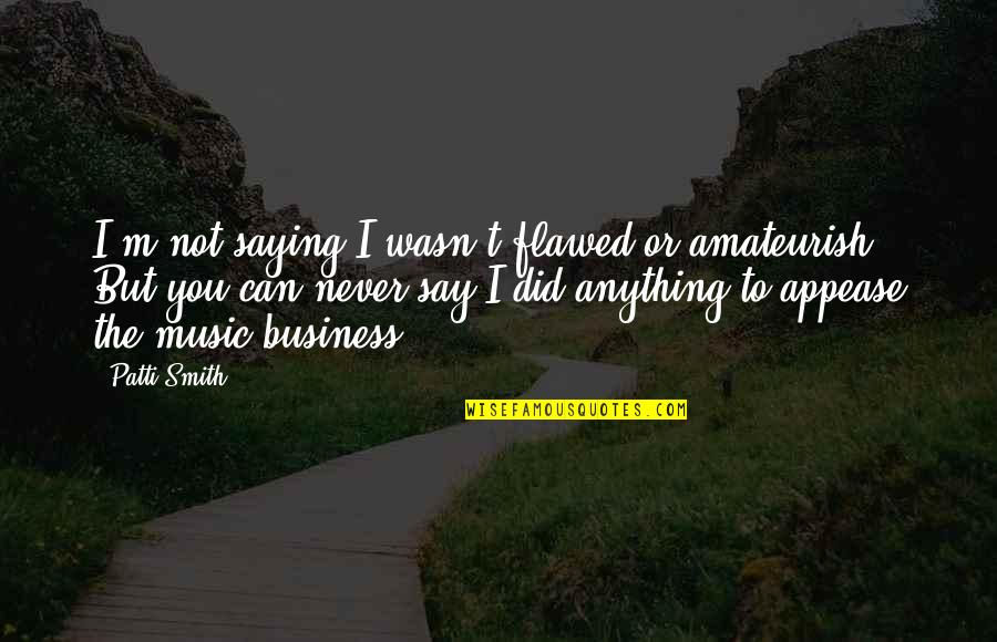 Massimo 365 Days Quotes By Patti Smith: I'm not saying I wasn't flawed or amateurish.
