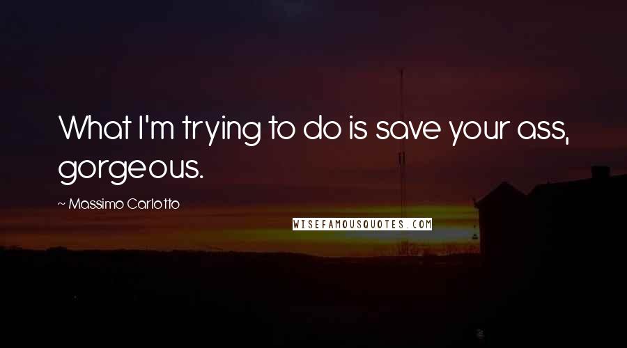 Massimo Carlotto quotes: What I'm trying to do is save your ass, gorgeous.