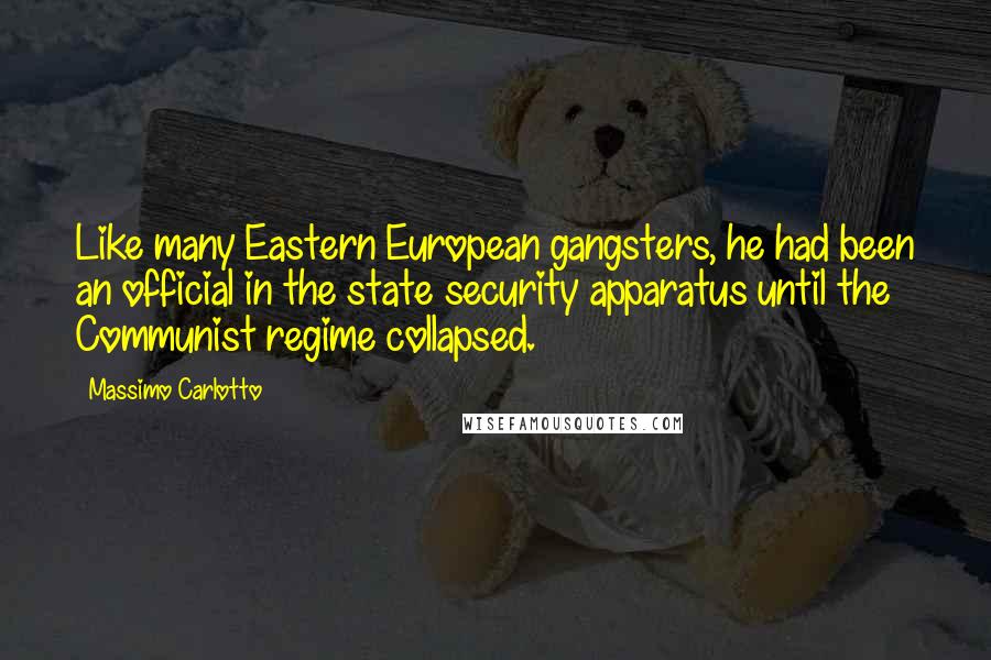 Massimo Carlotto quotes: Like many Eastern European gangsters, he had been an official in the state security apparatus until the Communist regime collapsed.