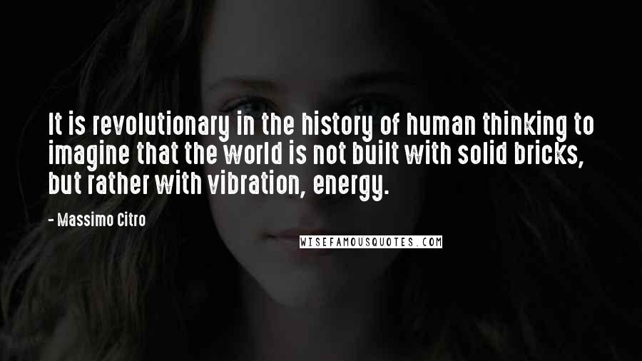 Massimo Citro quotes: It is revolutionary in the history of human thinking to imagine that the world is not built with solid bricks, but rather with vibration, energy.