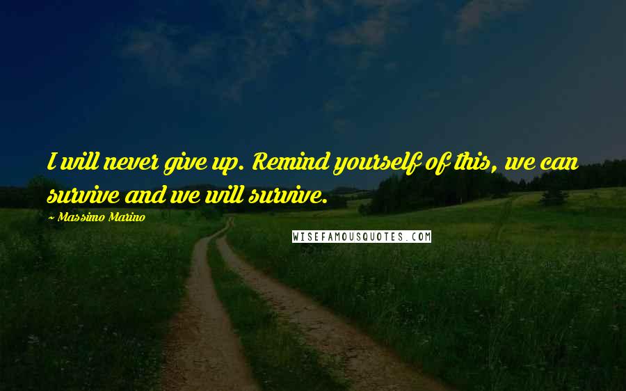 Massimo Marino quotes: I will never give up. Remind yourself of this, we can survive and we will survive.