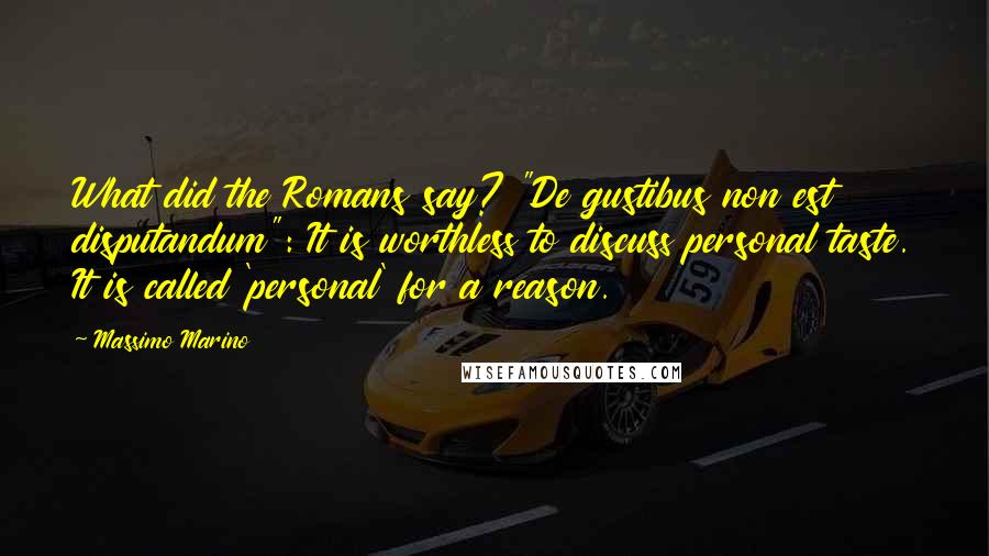 Massimo Marino quotes: What did the Romans say? "De gustibus non est disputandum": It is worthless to discuss personal taste. It is called 'personal' for a reason.