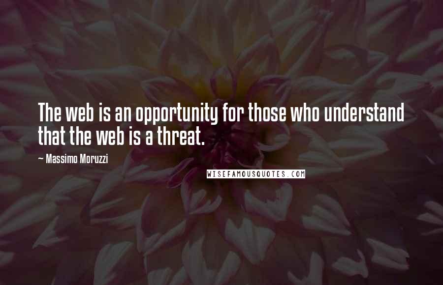 Massimo Moruzzi quotes: The web is an opportunity for those who understand that the web is a threat.