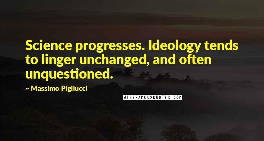 Massimo Pigliucci quotes: Science progresses. Ideology tends to linger unchanged, and often unquestioned.