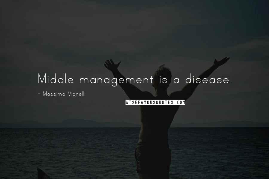 Massimo Vignelli quotes: Middle management is a disease.