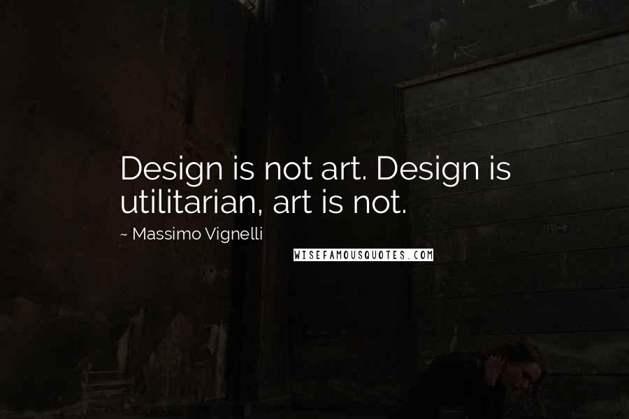 Massimo Vignelli quotes: Design is not art. Design is utilitarian, art is not.