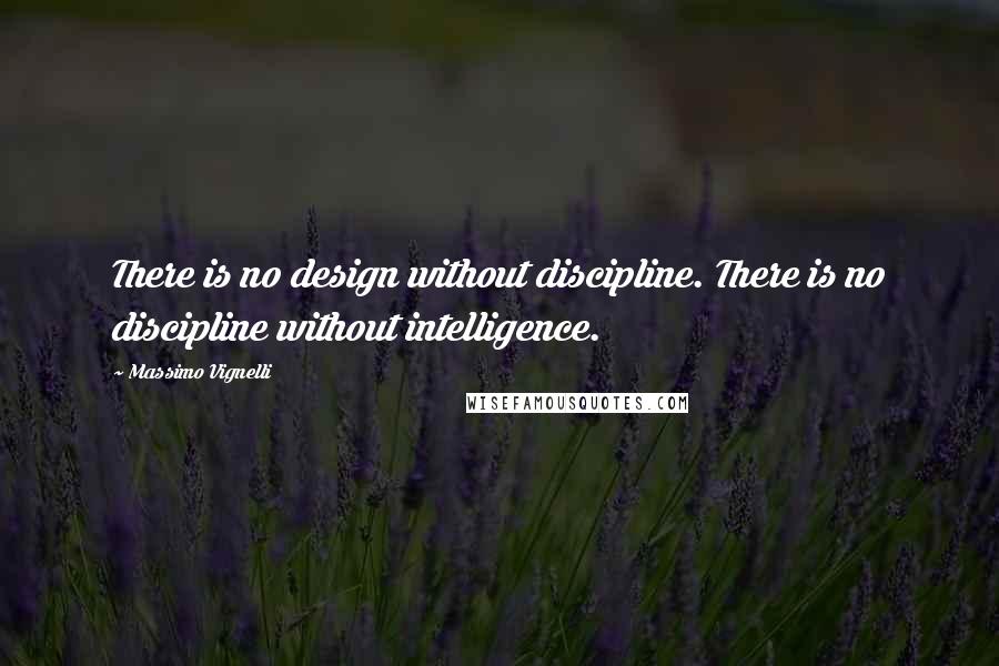 Massimo Vignelli quotes: There is no design without discipline. There is no discipline without intelligence.