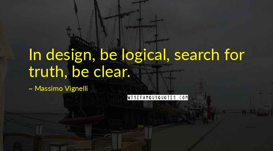 Massimo Vignelli quotes: In design, be logical, search for truth, be clear.