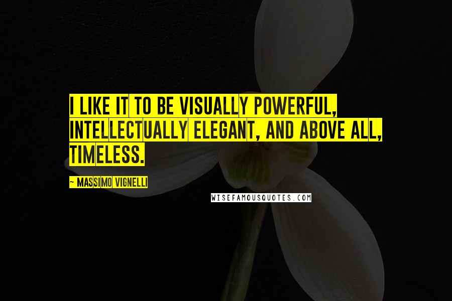 Massimo Vignelli quotes: I like it to be visually powerful, intellectually elegant, and above all, timeless.