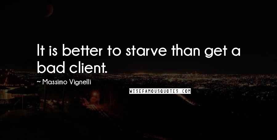 Massimo Vignelli quotes: It is better to starve than get a bad client.