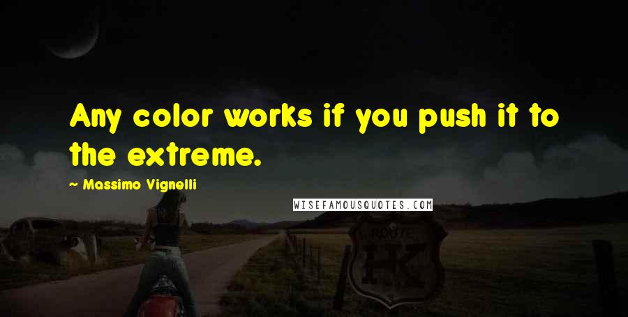 Massimo Vignelli quotes: Any color works if you push it to the extreme.
