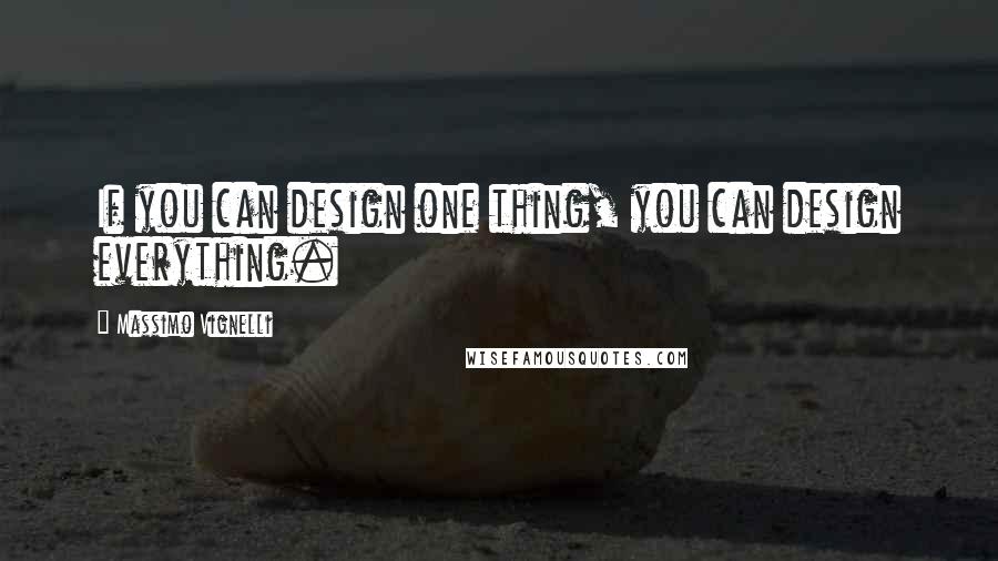 Massimo Vignelli quotes: If you can design one thing, you can design everything.