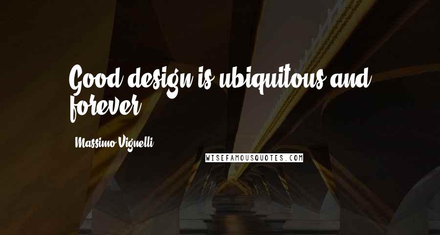 Massimo Vignelli quotes: Good design is ubiquitous and forever.