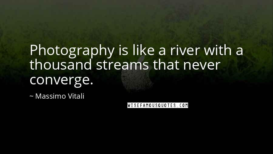 Massimo Vitali quotes: Photography is like a river with a thousand streams that never converge.