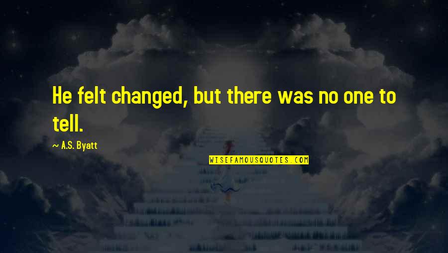 Massingale Smith Quotes By A.S. Byatt: He felt changed, but there was no one