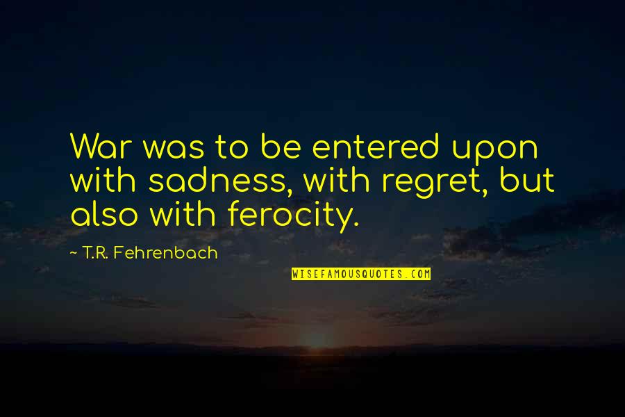 Massive Crush Quotes By T.R. Fehrenbach: War was to be entered upon with sadness,