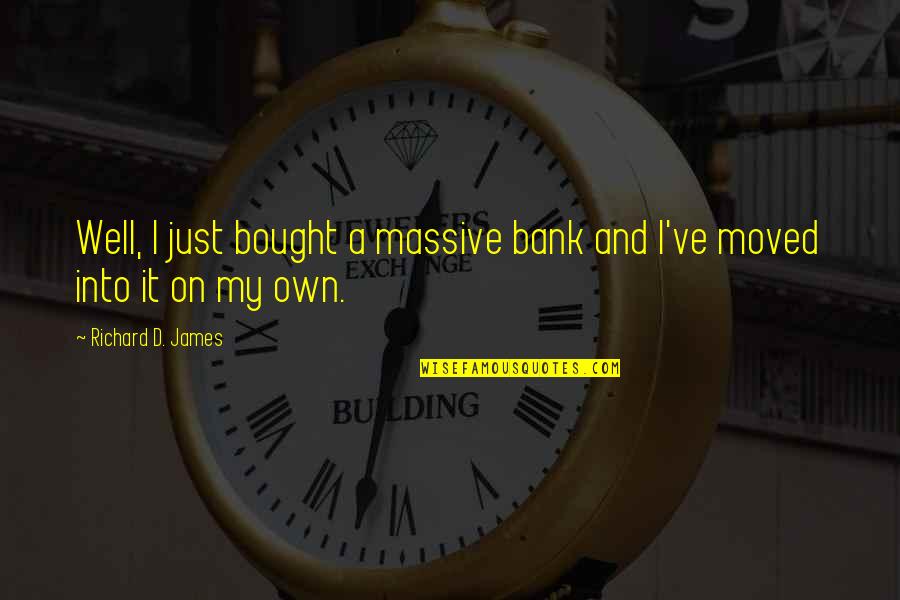 Massive Quotes By Richard D. James: Well, I just bought a massive bank and
