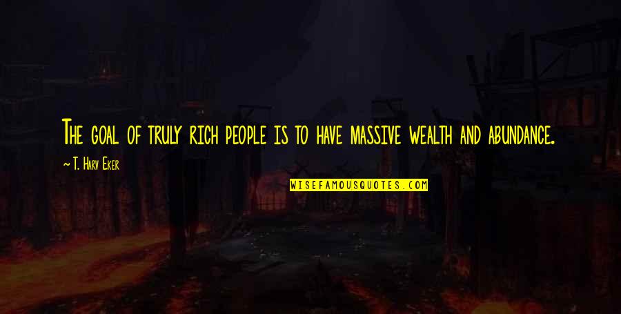 Massive Quotes By T. Harv Eker: The goal of truly rich people is to