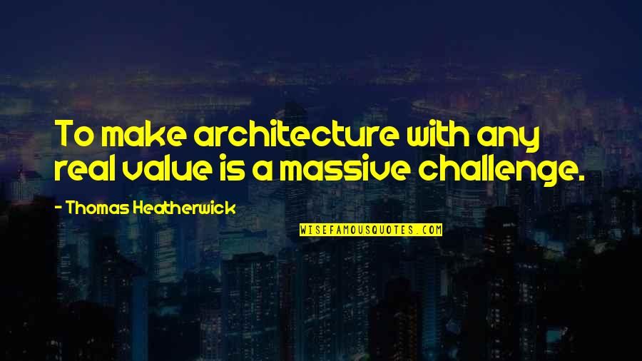 Massive Quotes By Thomas Heatherwick: To make architecture with any real value is Massive Quotes By Thomas Heatherwick: To make architecture with any real value is