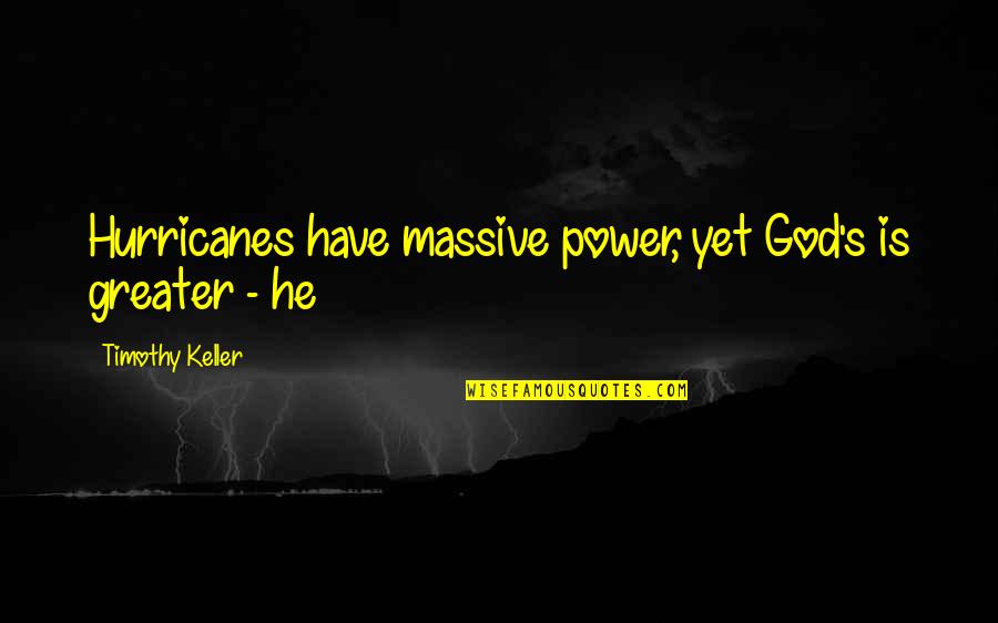 Massive Quotes By Timothy Keller: Hurricanes have massive power, yet God's is greater Massive Quotes By Timothy Keller: Hurricanes have massive power, yet God's is greater