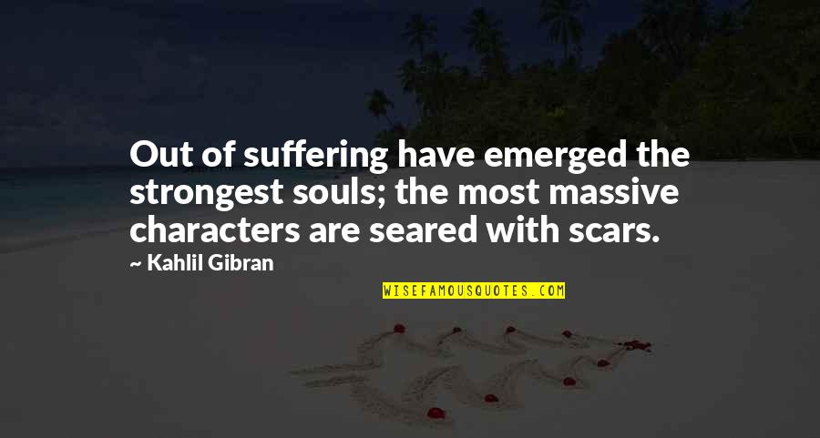 Massive Scars Quotes By Kahlil Gibran: Out of suffering have emerged the strongest souls;