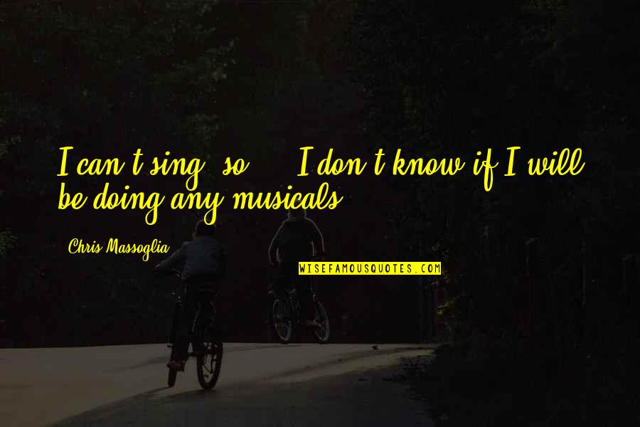 Massoglia Quotes By Chris Massoglia: I can't sing, so ... I don't know