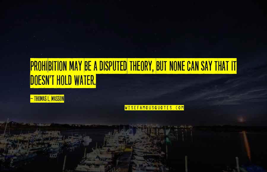 Masson Quotes By Thomas L. Masson: Prohibition may be a disputed theory, but none