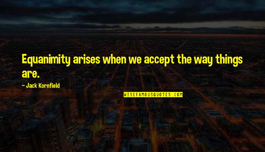 Massood Joomratty Quotes By Jack Kornfield: Equanimity arises when we accept the way things Massood Joomratty Quotes By Jack Kornfield: Equanimity arises when we accept the way things