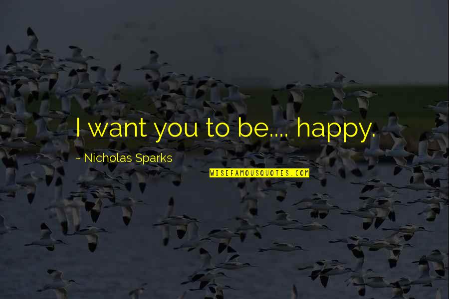 Massot Quotes By Nicholas Sparks: I want you to be.... happy. Massot Quotes By Nicholas Sparks: I want you to be.... happy.
