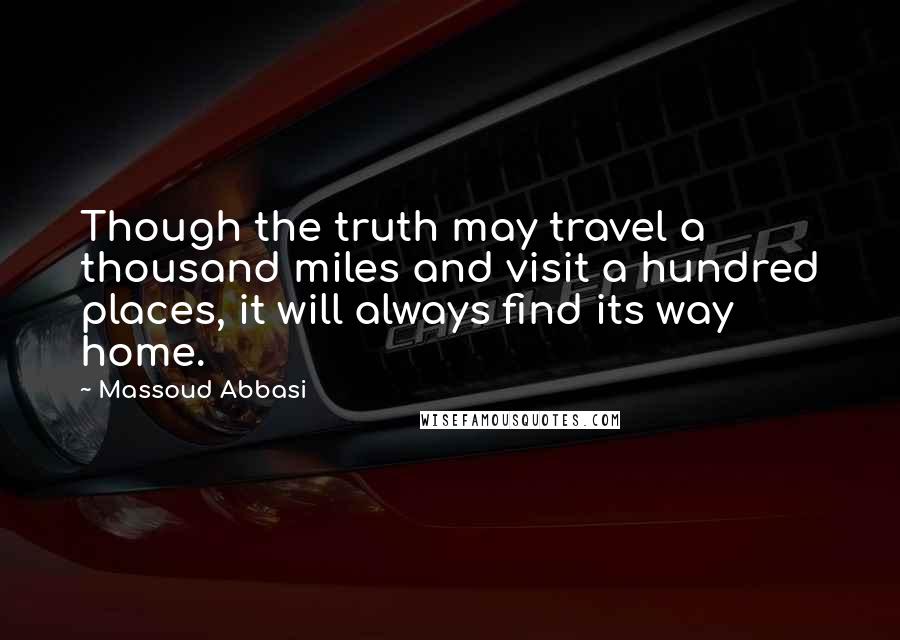 Massoud Abbasi quotes: Though the truth may travel a thousand miles and visit a hundred places, it will always find its way home.