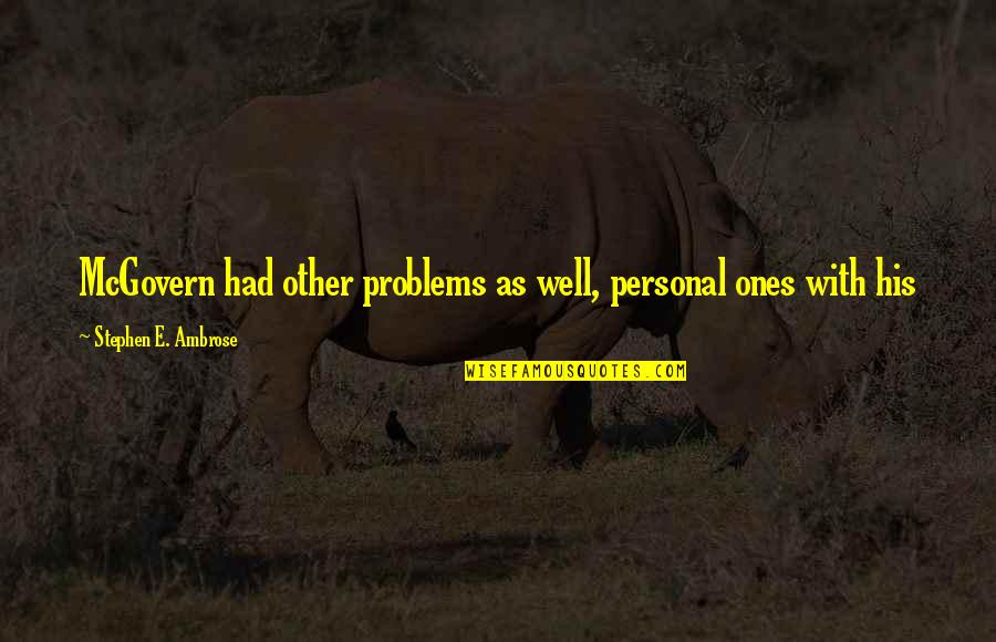 Massoudi Farzad Quotes By Stephen E. Ambrose: McGovern had other problems as well, personal ones Massoudi Farzad Quotes By Stephen E. Ambrose: McGovern had other problems as well, personal ones