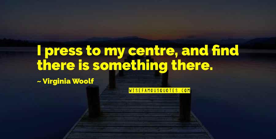 Massow Beye Quotes By Virginia Woolf: I press to my centre, and find there